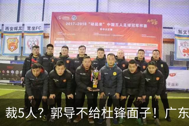 裁5人？郭导不给杜锋面子！广东后卫不留一人，杜锋不会用的留下